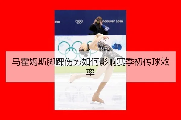 马霍姆斯脚踝伤势如何影响赛季初传球效率