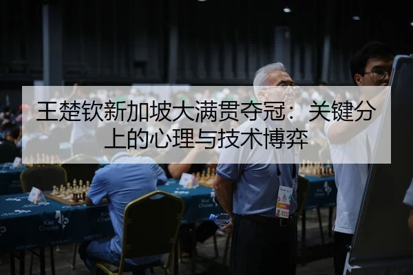 王楚钦新加坡大满贯夺冠：关键分上的心理与技术博弈