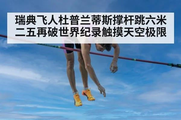 瑞典飞人杜普兰蒂斯撑杆跳六米二五再破世界纪录触摸天空极限