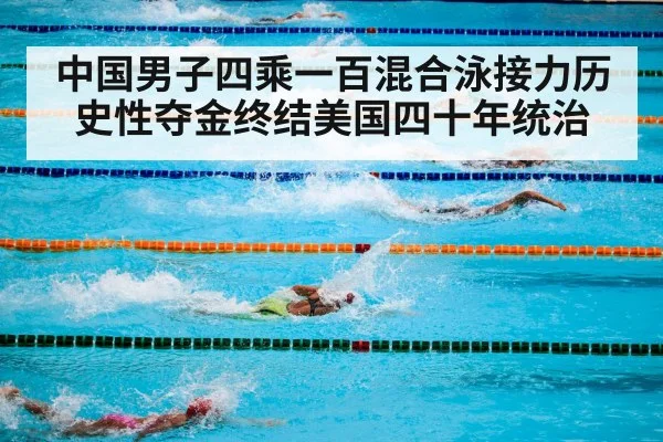 中国男子四乘一百混合泳接力历史性夺金终结美国四十年统治