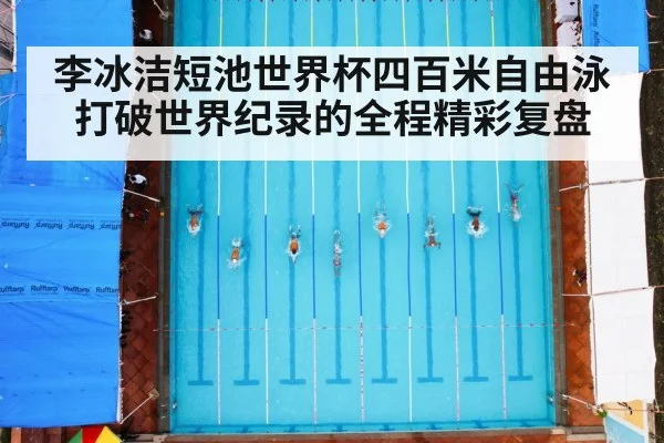 李冰洁短池世界杯四百米自由泳打破世界纪录的全程精彩复盘