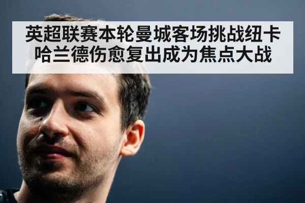 英超联赛本轮曼城客场挑战纽卡哈兰德伤愈复出成为焦点大战