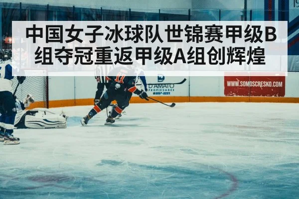 中国女子冰球队世锦赛甲级B组夺冠重返甲级A组创辉煌